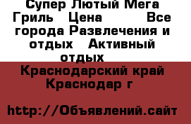 Супер Лютый Мега Гриль › Цена ­ 370 - Все города Развлечения и отдых » Активный отдых   . Краснодарский край,Краснодар г.